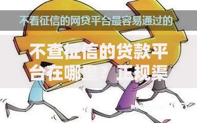 不查征信的贷款平台在哪里？正规渠道选择与避坑指南