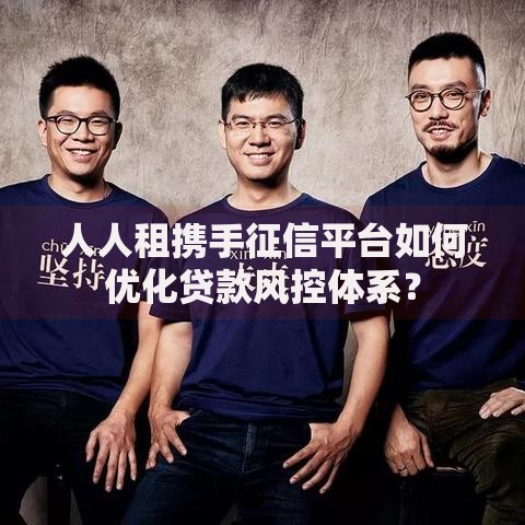 人人租携手征信平台如何优化贷款风控体系？