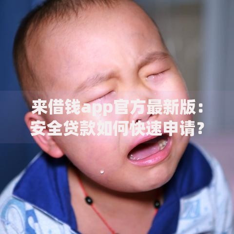 来借钱app官方最新版：安全贷款如何快速申请？