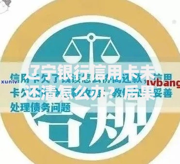 辽宁银行信用卡未还清怎么办？后果、协商方法全解析