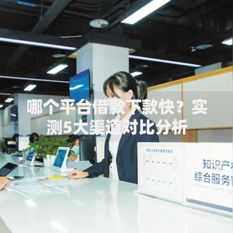 哪个平台借款下款快？实测5大渠道对比分析