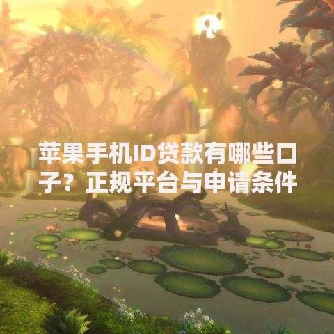 苹果手机ID贷款有哪些口子？正规平台与申请条件全解析