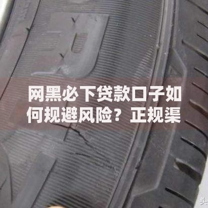 网黑必下贷款口子如何规避风险？正规渠道深度解析