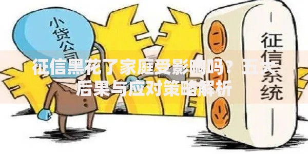 征信黑花了家庭受影响吗？五大后果与应对策略解析