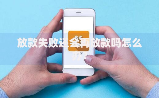 放款失败还会再放款吗怎么办？