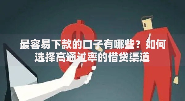最容易下款的口子有哪些？如何选择高通过率的借贷渠道