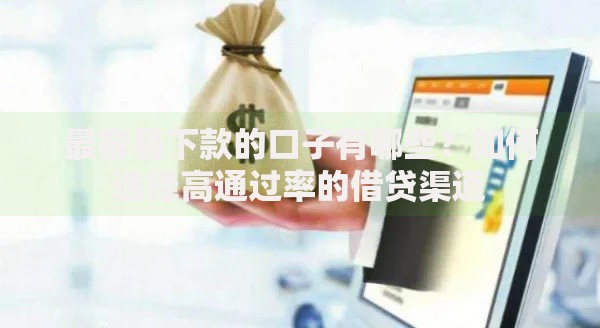 最容易下款的口子有哪些？如何选择高通过率的借贷渠道