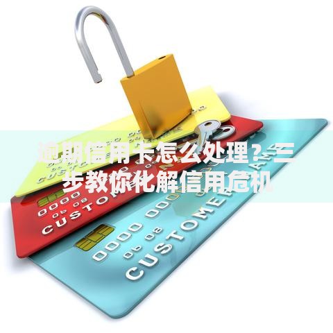 逾期信用卡怎么处理？三步教你化解信用危机