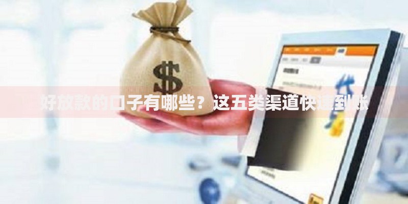 好放款的口子有哪些？这五类渠道快速到账
