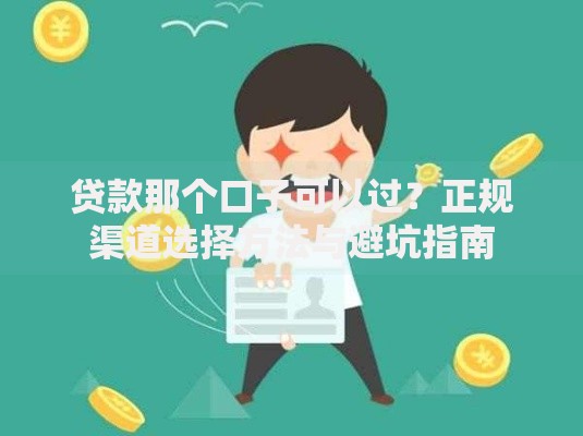 贷款那个口子可以过？正规渠道选择方法与避坑指南