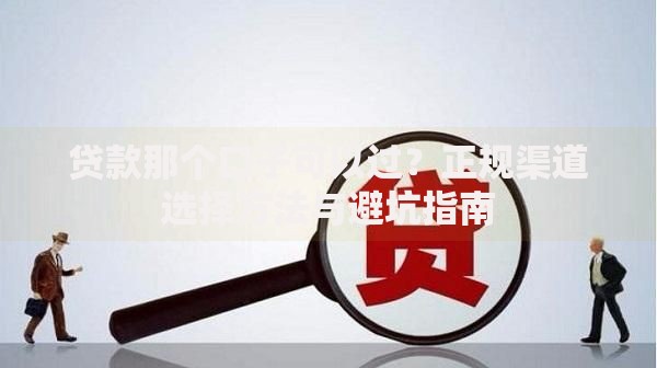 贷款那个口子可以过？正规渠道选择方法与避坑指南