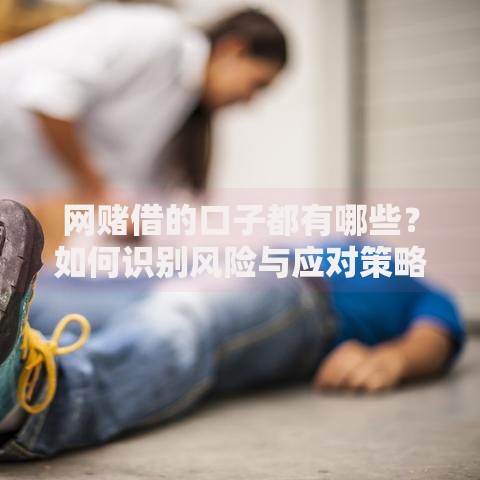 网赌借的口子都有哪些？如何识别风险与应对策略