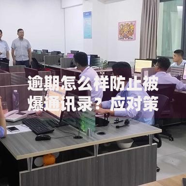 逾期怎么样防止被爆通讯录？应对策略与法律保护全解析