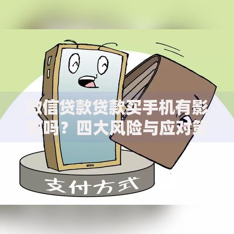 微信贷款贷款买手机有影响吗？四大风险与应对策略解析