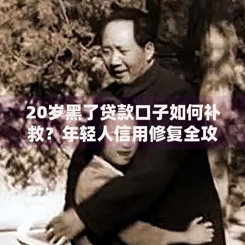20岁黑了贷款口子如何补救？年轻人信用修复全攻略