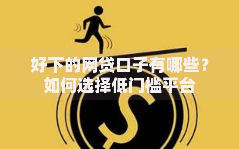 好下的网贷口子有哪些？如何选择低门槛平台