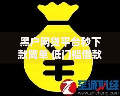 黑户网贷平台秒下款简单 低门槛借款全流程解析