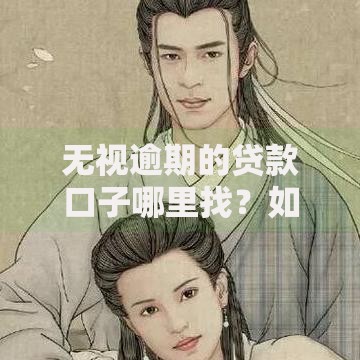 无视逾期的贷款口子哪里找？如何申请？真实渠道解析