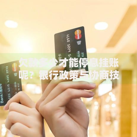 欠款多少才能停息挂账呢？银行政策与协商技巧解析