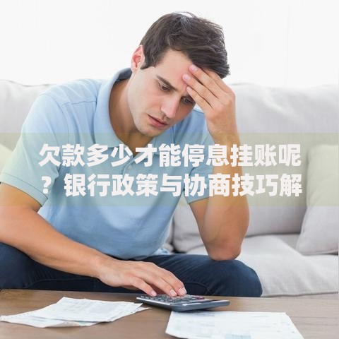 欠款多少才能停息挂账呢？银行政策与协商技巧解析