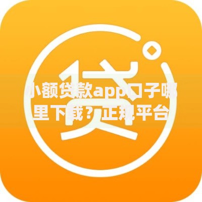 小额贷款app口子哪里下载？正规平台选择与使用指南