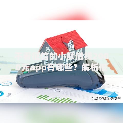 不看征信的小额借钱2000元app有哪些？解析低门槛借款平台选择技巧