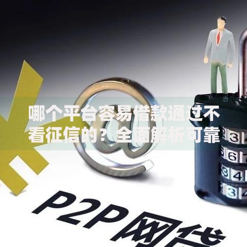 哪个平台容易借款通过不看征信的？全面解析可靠渠道