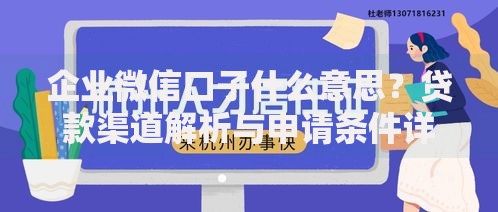 企业微信口子什么意思？贷款渠道解析与申请条件详解