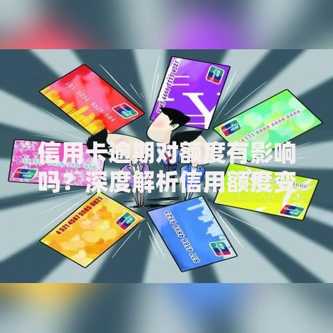 信用卡逾期对额度有影响吗？深度解析信用额度变化机制