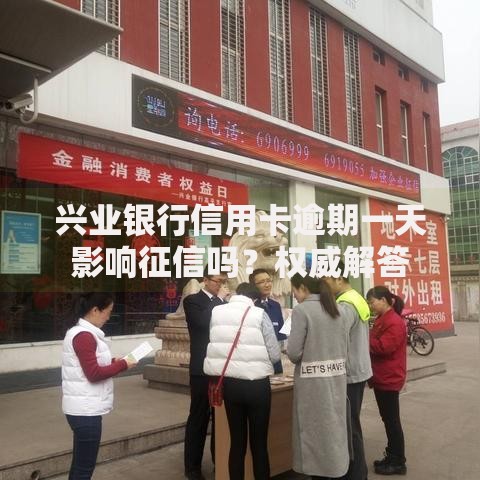 兴业银行信用卡逾期一天影响征信吗？权威解答