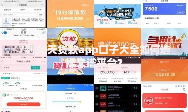 7到30天贷款app口子大全如何选择靠谱平台？