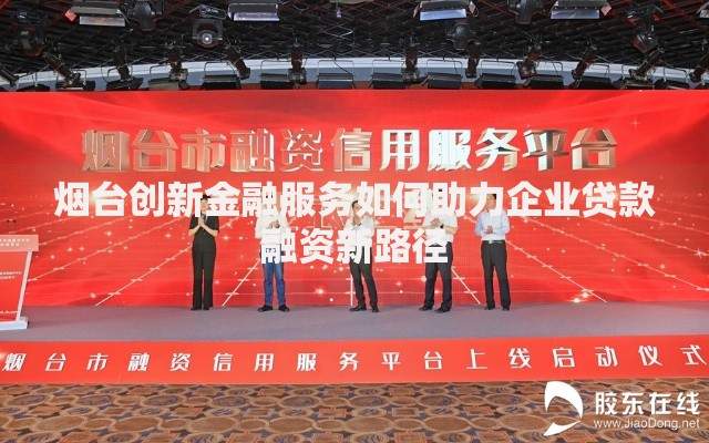 烟台创新金融服务如何助力企业贷款融资新路径