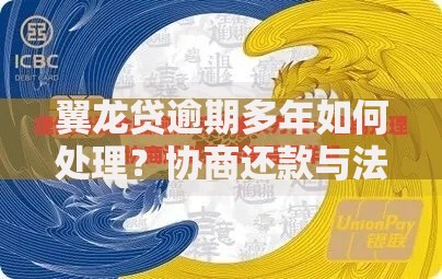 翼龙贷逾期多年如何处理？协商还款与法律应对全解析