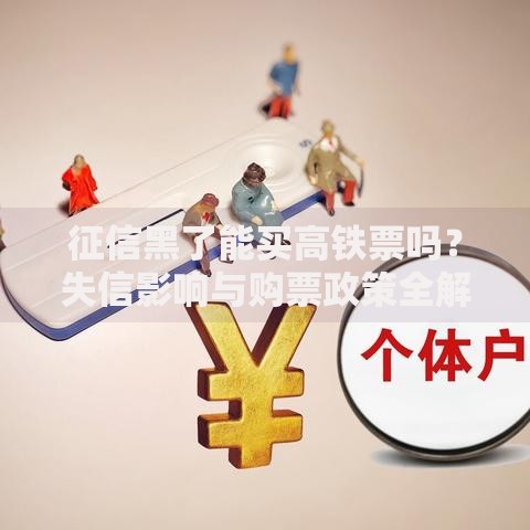 征信黑了能买高铁票吗？失信影响与购票政策全解析
