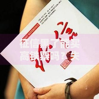 征信黑了能买高铁票吗？失信影响与购票政策全解析