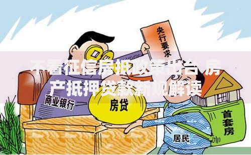 不看征信房抵政策出台 房产抵押贷款新规解读