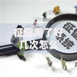 征信黑了好几次怎么办啊？如何修复信用申请贷款？