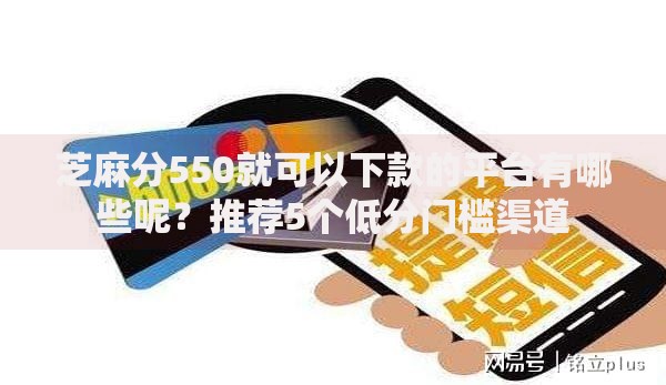 芝麻分550就可以下款的平台有哪些呢？推荐5个低分门槛渠道