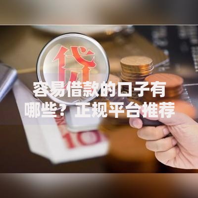 容易借款的口子有哪些？正规平台推荐与申请技巧解析