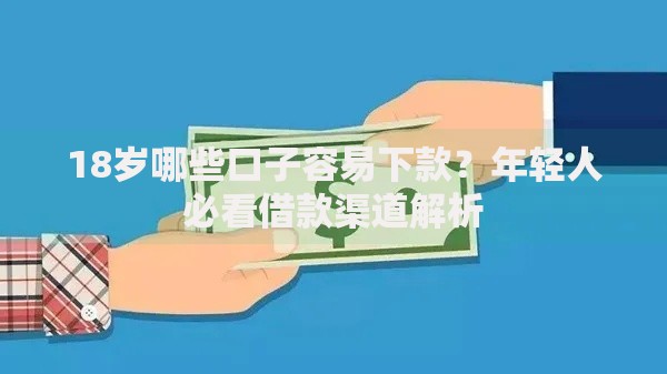 18岁哪些口子容易下款?年轻人必看借款渠道解析 18岁哪些口子容易下款?年轻人必看借款渠道解析