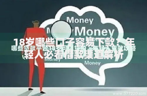 18岁哪些口子容易下款?年轻人必看借款渠道解析 18岁哪些口子容易下款?年轻人必看借款渠道解析