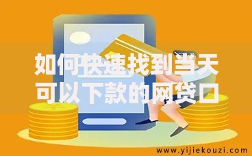 如何快速找到当天可以下款的网贷口子?三步筛选法揭秘 如何快速找到当天可以下款的网贷口子?三步筛选法揭秘