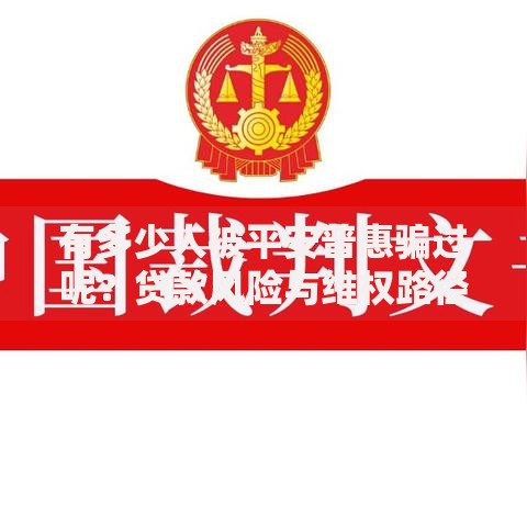 有多少人被平安普惠骗过呢？贷款风险与维权路径深度解析
