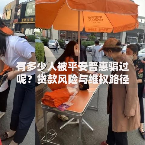 有多少人被平安普惠骗过呢？贷款风险与维权路径深度解析