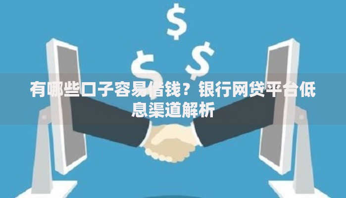 有哪些口子容易借钱？银行网贷平台低息渠道解析