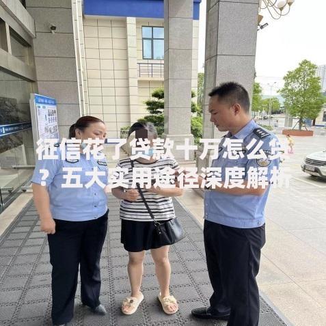 征信花了贷款十万怎么贷？五大实用途径深度解析
