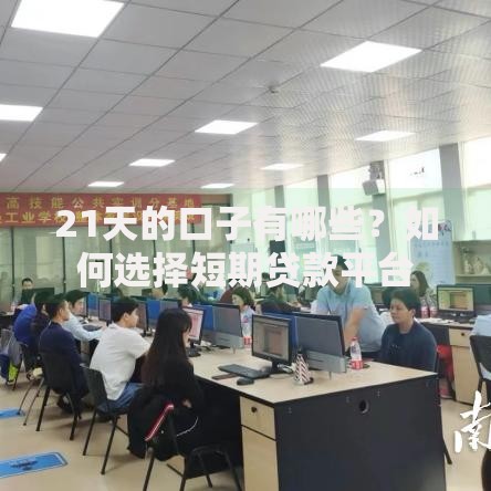 21天的口子有哪些？如何选择短期贷款平台