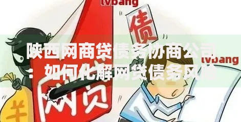 陕西网商贷债务协商公司：如何化解网贷债务风险？