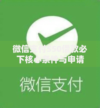 微信支付550借款必下核心条件与申请流程详解