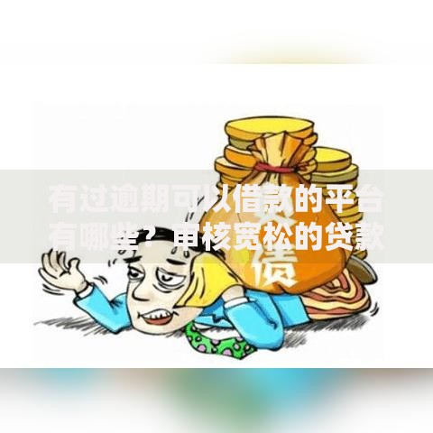 有过逾期可以借款的平台有哪些？审核宽松的贷款渠道盘点